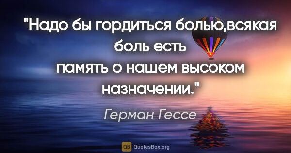 Герман Гессе цитата: "Надо бы гордиться болью,всякая боль есть память о нашем..."