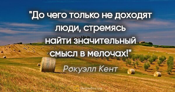 Рокуэлл Кент цитата: "До чего только не доходят люди, стремясь найти значительный..."