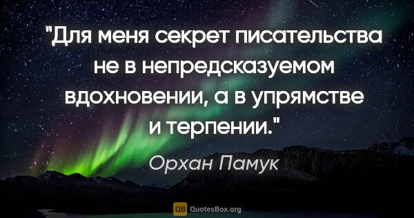 Орхан Памук цитата: "Для меня секрет писательства не в непредсказуемом вдохновении,..."