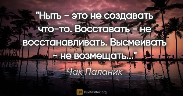 Чак Паланик цитата: "Ныть - это не создавать что-то. Восставать - не..."