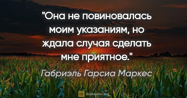 Габриэль Гарсиа Маркес цитата: "Она не повиновалась моим указаниям, но ждала случая сделать..."