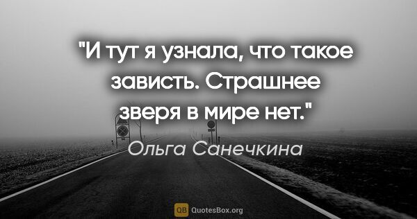Ольга Санечкина цитата: "И тут я узнала, что такое

зависть. Страшнее зверя в

мире нет."