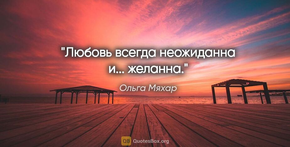 Ольга Мяхар цитата: "Любовь всегда неожиданна и... желанна."