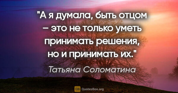 Татьяна Соломатина цитата: "А я думала, быть отцом – это не только уметь принимать..."