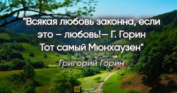 Григорий Горин цитата: "Всякая любовь законна, если это – любовь!— Г. Горин "Тот самый..."