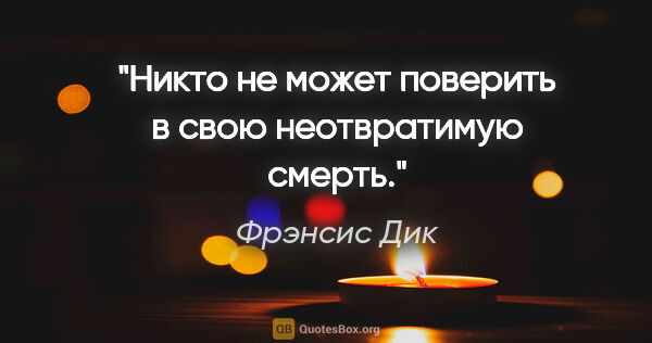 Фрэнсис Дик цитата: "Никто не может поверить в свою неотвратимую смерть."