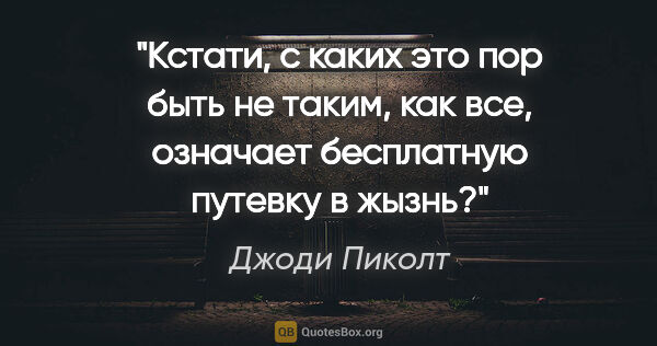 Джоди Пиколт цитата: "Кстати, с каких это пор быть не таким, как все, означает..."