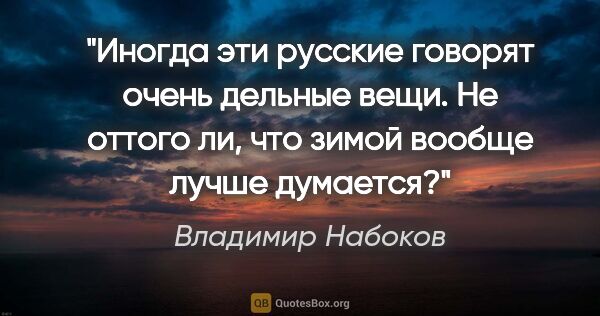 Владимир Набоков цитата: "Иногда эти русские говорят очень дельные вещи. Не оттого ли,..."