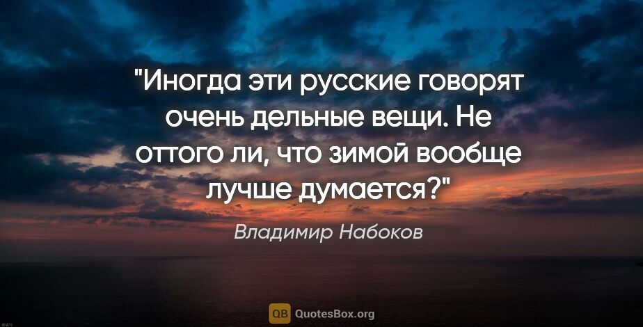 Владимир Набоков цитата: "Иногда эти русские говорят очень дельные вещи. Не оттого ли,..."