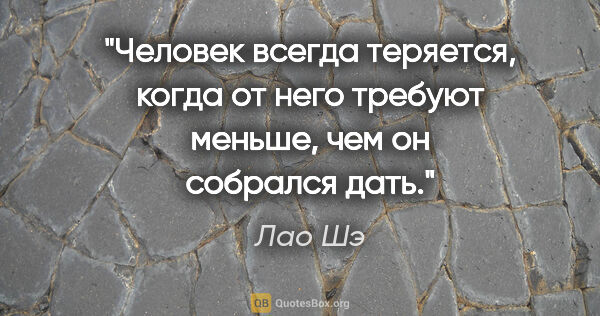 Лао Шэ цитата: "Человек всегда теряется, когда от него требуют меньше, чем он..."