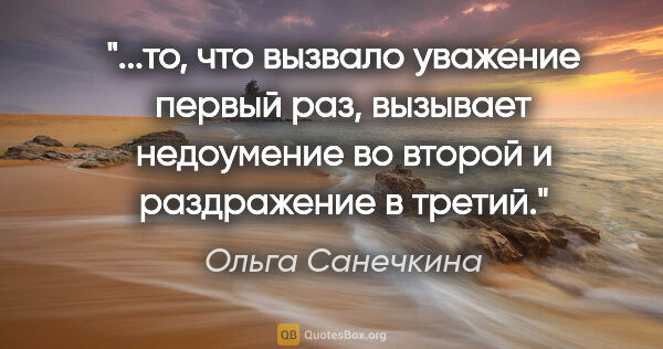 Ольга Санечкина цитата: "то, что

вызвало уважение первый

раз, вызывает недоумение..."
