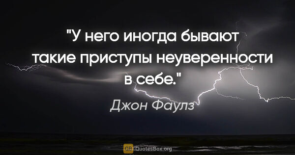 Джон Фаулз цитата: "У него иногда бывают такие приступы неуверенности в себе."