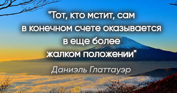 Даниэль Глаттауэр цитата: ""Тот, кто мстит, сам в конечном счете оказывается в еще более..."