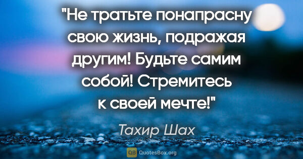 Тахир Шах цитата: "Не тратьте понапрасну свою жизнь, подражая другим! Будьте..."