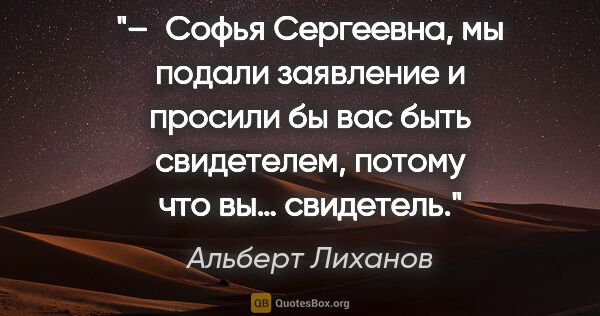 Альберт Лиханов цитата: "– Софья Сергеевна, мы подали заявление и просили бы вас быть..."