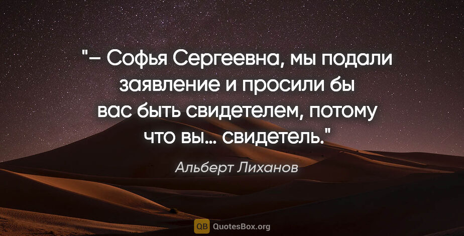 Альберт Лиханов цитата: "– Софья Сергеевна, мы подали заявление и просили бы вас быть..."