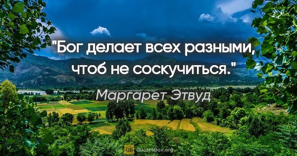 Маргарет Этвуд цитата: "Бог делает всех разными, чтоб не соскучиться."