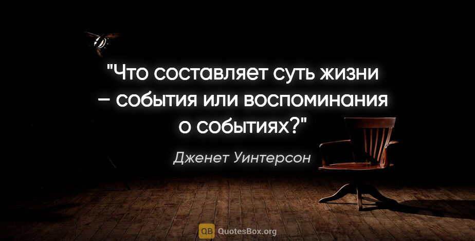 Дженет Уинтерсон цитата: "Что составляет суть жизни – события или воспоминания о событиях?"