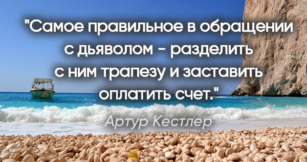 Артур Кестлер цитата: "Самое правильное в обращении с дьяволом - разделить с ним..."