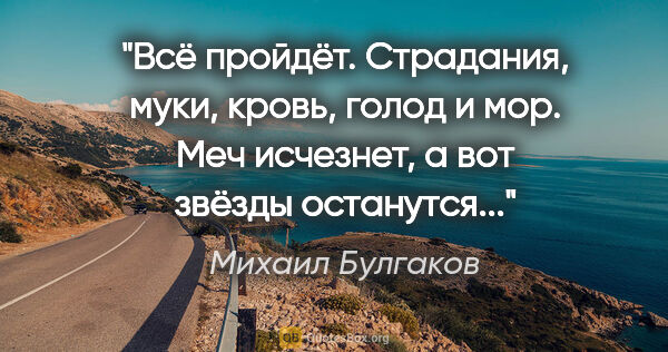 Михаил Булгаков цитата: "Всё пройдёт. Страдания, муки, кровь, голод и мор. Меч..."