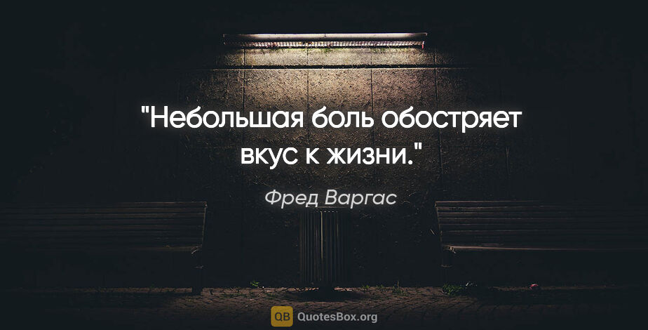 Фред Варгас цитата: "Небольшая боль обостряет вкус к жизни."