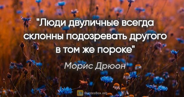 Морис Дрюон цитата: "Люди двуличные всегда склонны подозревать другого в том же пороке"