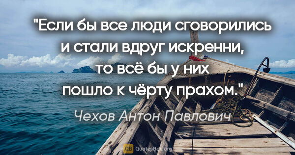 Чехов Антон Павлович цитата: "Если бы все люди сговорились и стали вдруг искренни, то всё бы..."