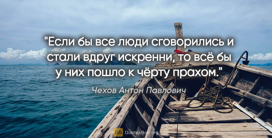 Чехов Антон Павлович цитата: "Если бы все люди сговорились и стали вдруг искренни, то всё бы..."