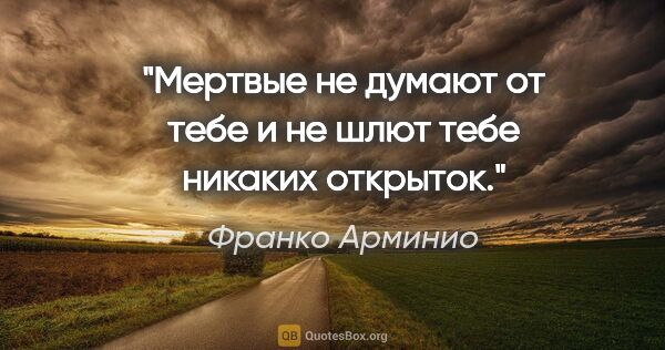 Франко Арминио цитата: "Мертвые не думают от тебе и не шлют тебе никаких открыток."