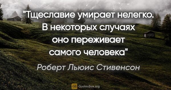 Роберт Льюис Стивенсон цитата: "Тщеславие умирает нелегко. В некоторых случаях оно переживает..."