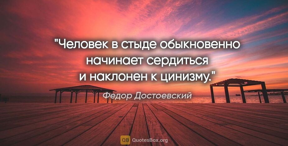 Федор Достоевский цитата: "Человек в стыде обыкновенно начинает сердиться и наклонен к..."