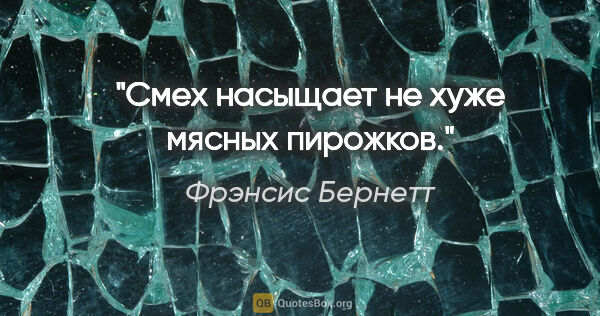 Фрэнсис Бернетт цитата: "Смех «насыщает» не хуже мясных пирожков."