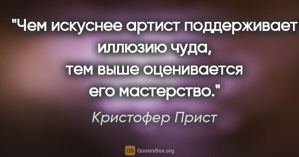 Кристофер Прист цитата: "Чем искуснее артист поддерживает иллюзию чуда, тем выше..."