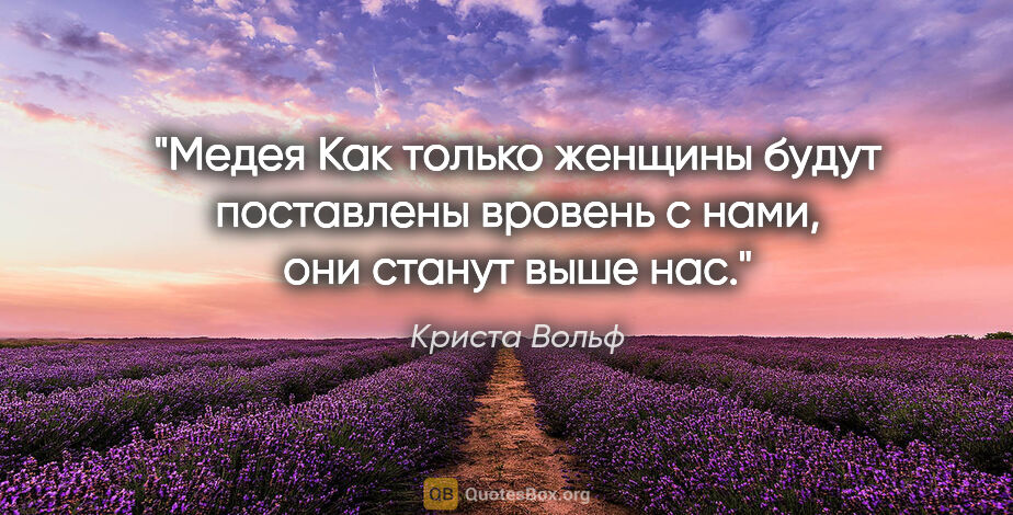 Криста Вольф цитата: "Медея

Как только женщины будут поставлены вровень с нами, они..."