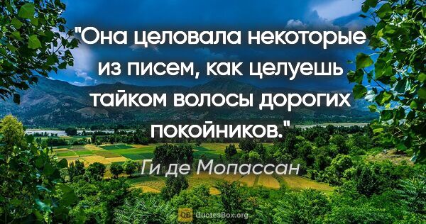 Ги де Мопассан цитата: "Она целовала некоторые из писем, как целуешь тайком волосы..."