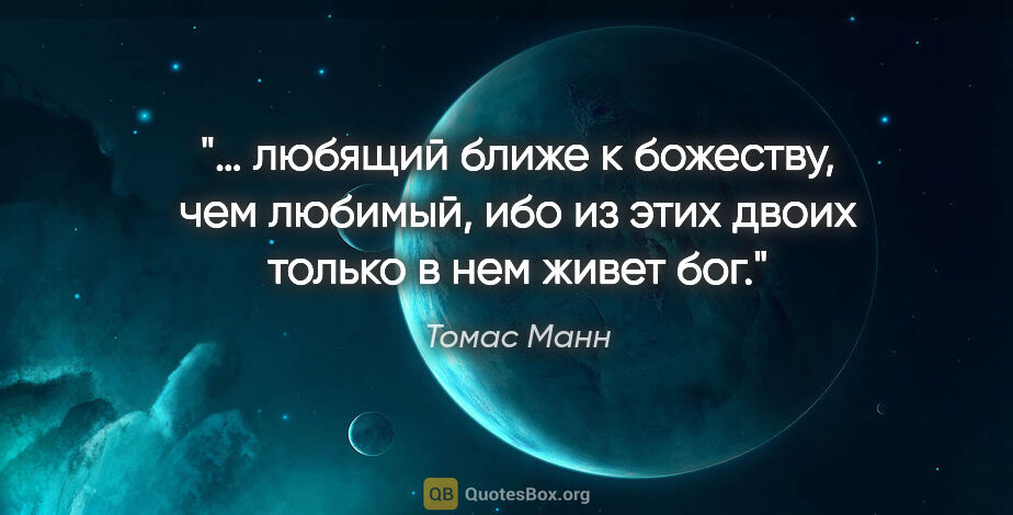 Томас Манн цитата: "… любящий ближе к божеству, чем любимый, ибо из этих двоих..."