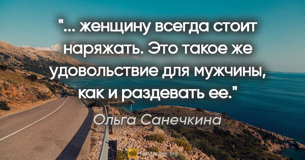 Ольга Санечкина цитата: " женщину всегда стоит наряжать. Это такое же удовольствие для..."