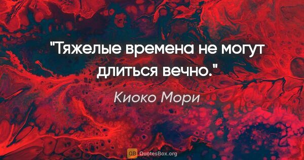 Киоко Мори цитата: "Тяжелые времена не могут длиться вечно."