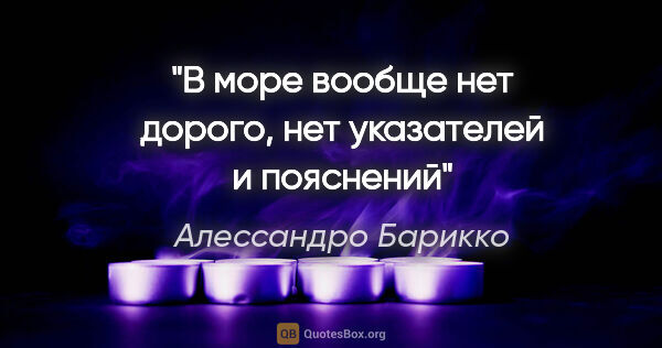 Алессандро Барикко цитата: "В море вообще нет дорого, нет указателей и пояснений"