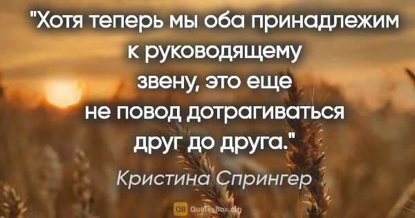 Кристина Спрингер цитата: "Хотя теперь мы оба принадлежим к руководящему звену, это еще..."