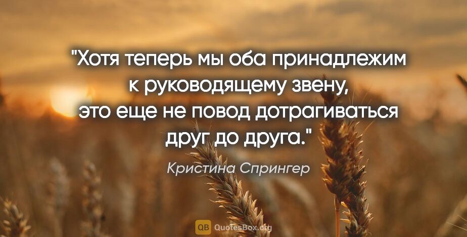 Кристина Спрингер цитата: "Хотя теперь мы оба принадлежим к руководящему звену, это еще..."