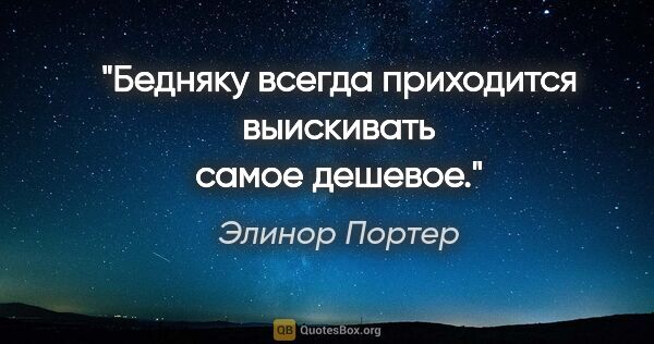 Элинор Портер цитата: "Бедняку всегда приходится выискивать самое дешевое."