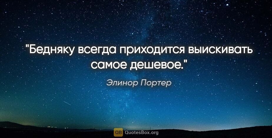 Элинор Портер цитата: "Бедняку всегда приходится выискивать самое дешевое."