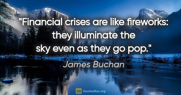 James Buchan quote: "Financial crises are like fireworks: they illuminate the sky..."