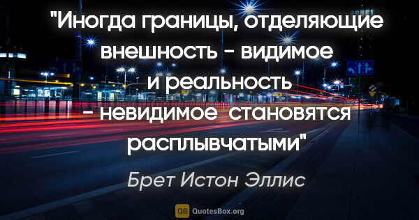 Брет Истон Эллис цитата: "Иногда границы, отделяющие внешность - видимое  и реальность -..."