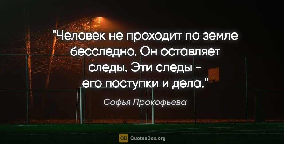 Софья Прокофьева цитата: "Человек не проходит по земле бесследно. Он оставляет следы...."