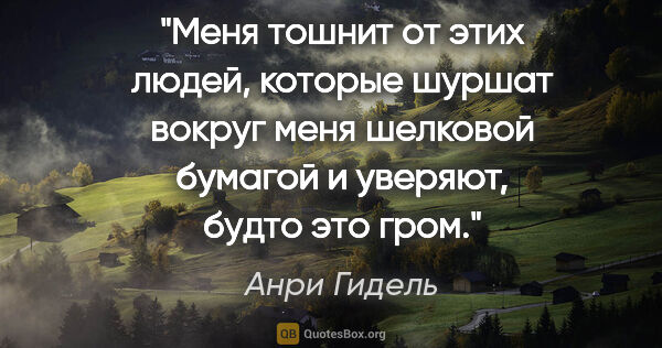 Анри Гидель цитата: "Меня тошнит от этих людей, которые шуршат вокруг меня шелковой..."