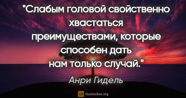 Анри Гидель цитата: "Слабым головой свойственно хвастаться преимуществами, которые..."
