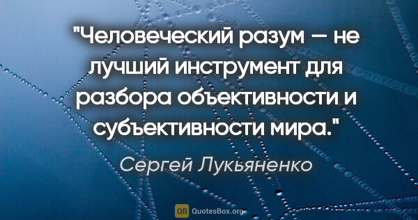 Сергей Лукьяненко цитата: "Человеческий разум — не лучший инструмент для разбора..."