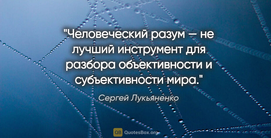 Сергей Лукьяненко цитата: "Человеческий разум — не лучший инструмент для разбора..."